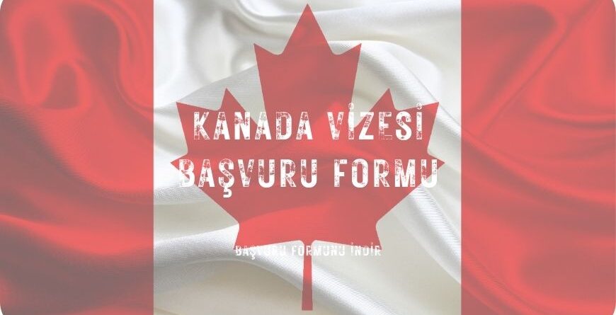 Kanada Vizesi Başvuru Formu İndir